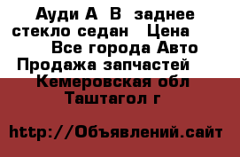 Ауди А4 В5 заднее стекло седан › Цена ­ 2 000 - Все города Авто » Продажа запчастей   . Кемеровская обл.,Таштагол г.